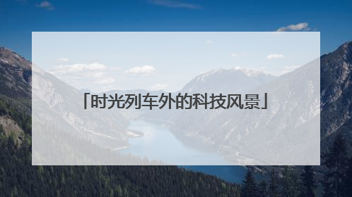 时光列车外的科技风景